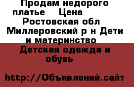 Продам недорого платье. › Цена ­ 1 000 - Ростовская обл., Миллеровский р-н Дети и материнство » Детская одежда и обувь   